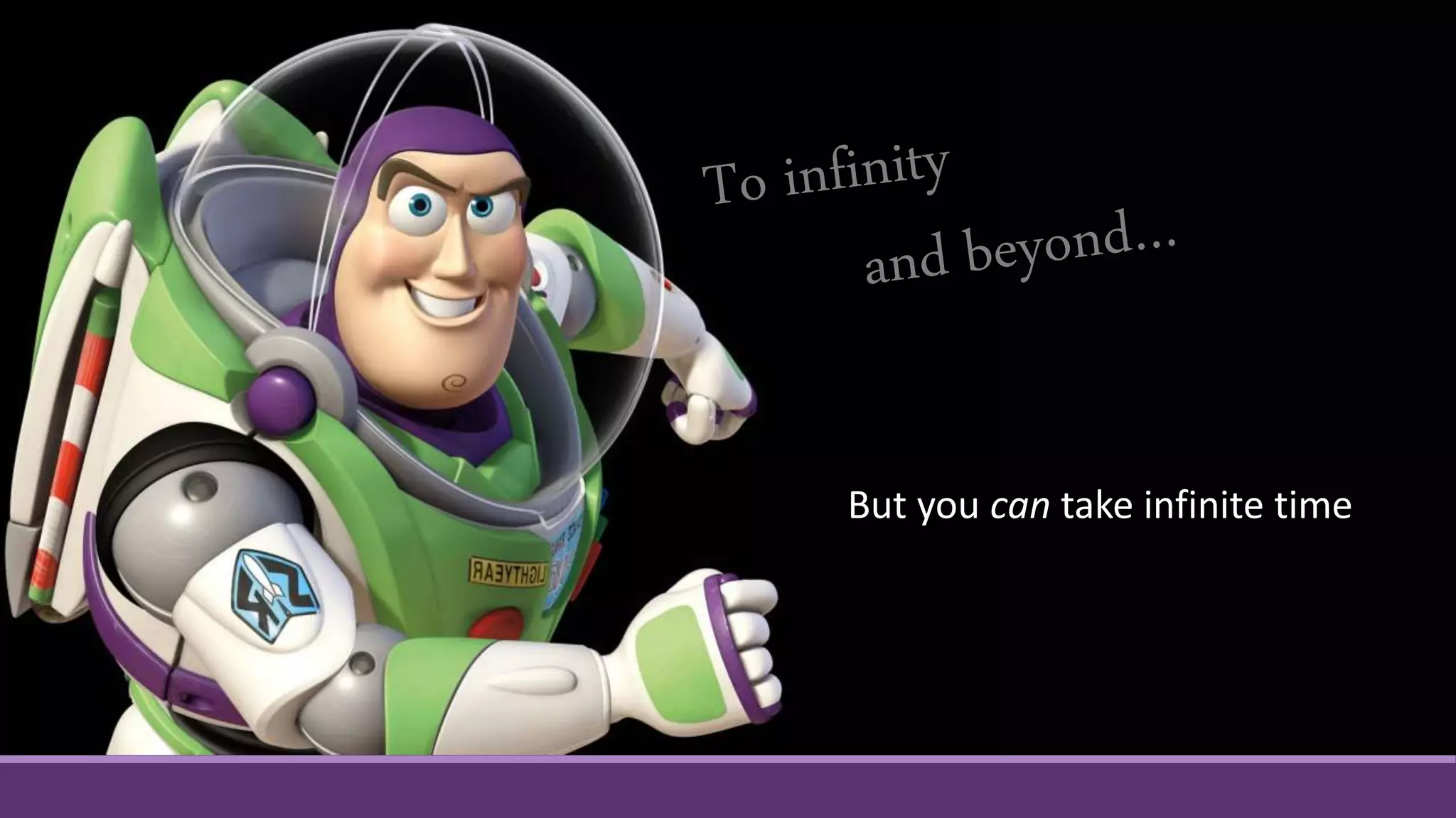 You can take infinite time
But you can take infinite time
 