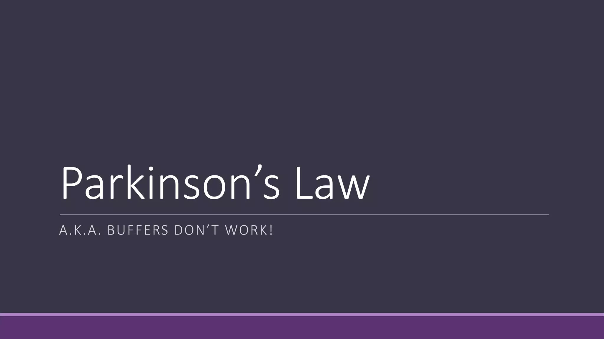Parkinson’s Law
A.K.A. BUFFERS DON’T WORK!
 