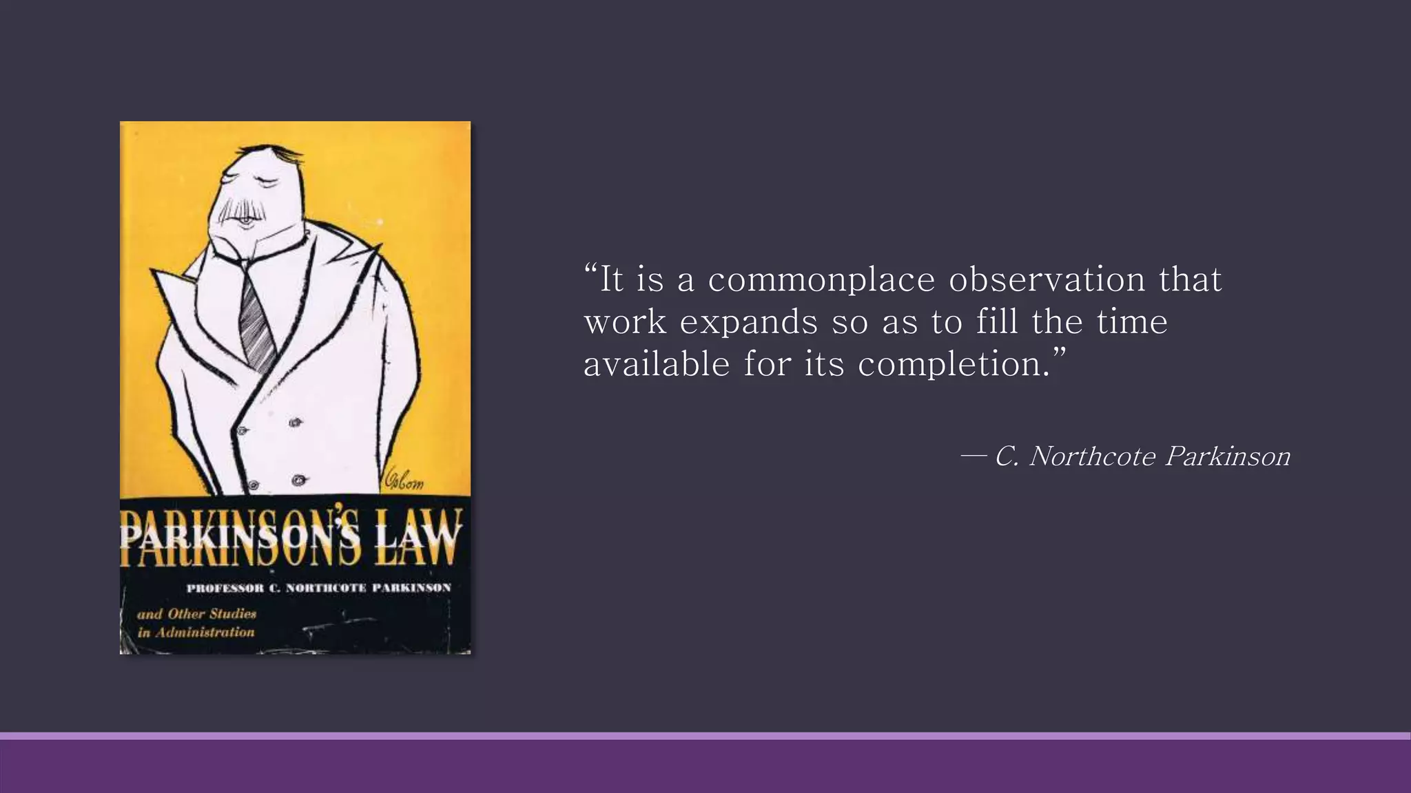 “It is a commonplace observation that
work expands so as to fill the time
available for its completion.”
— C. Northcote Parkinson
 