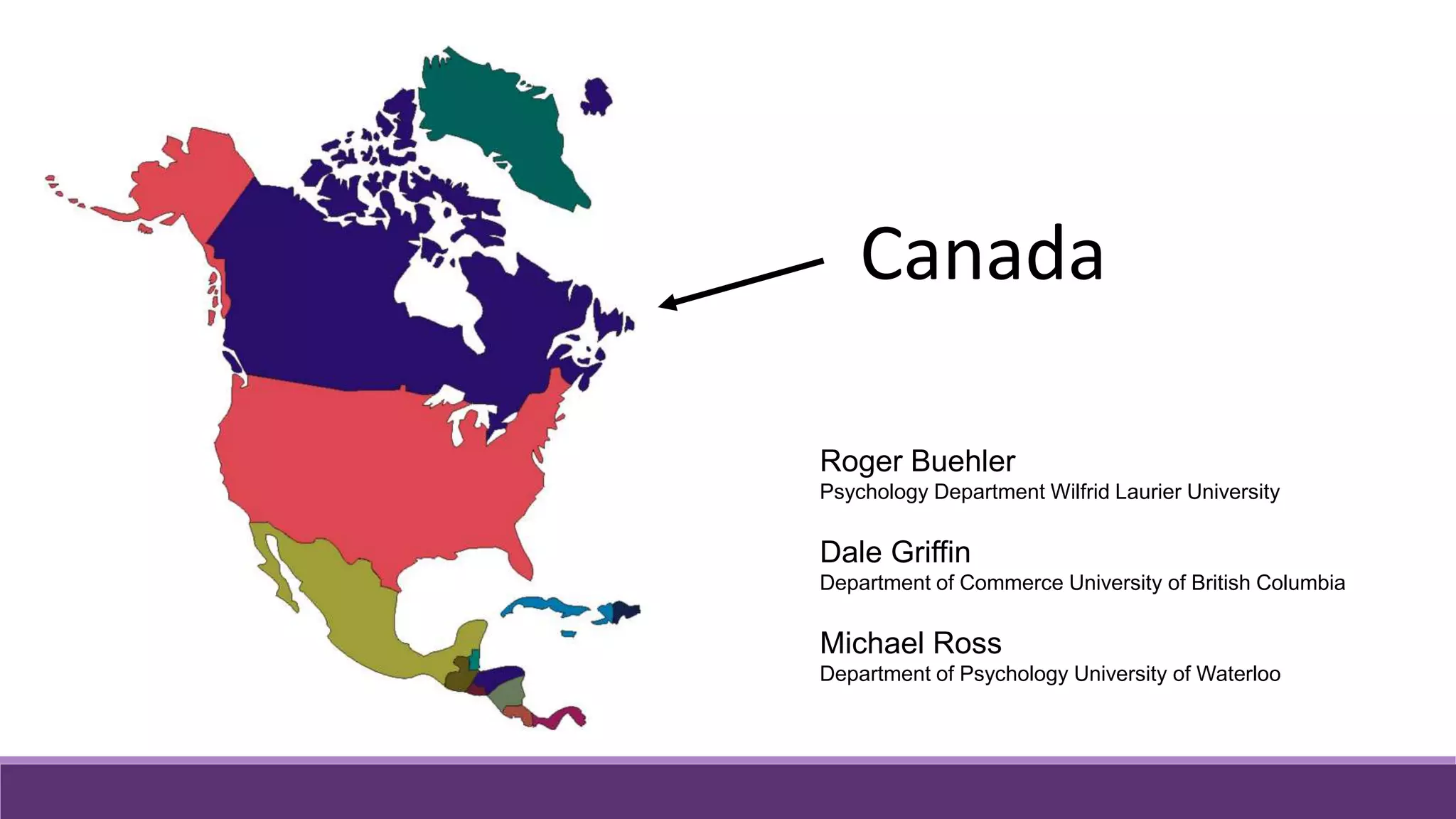 Canada
Roger Buehler
Psychology Department Wilfrid Laurier University
Dale Griffin
Department of Commerce University of British Columbia
Michael Ross
Department of Psychology University of Waterloo
 