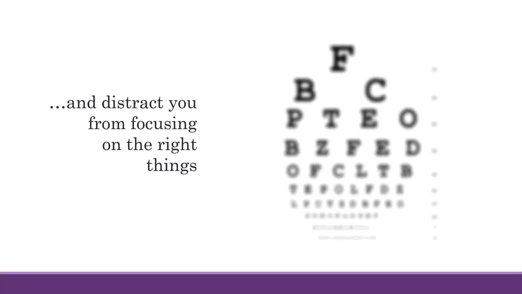 …and distract you
from focusing
on the right
things
 