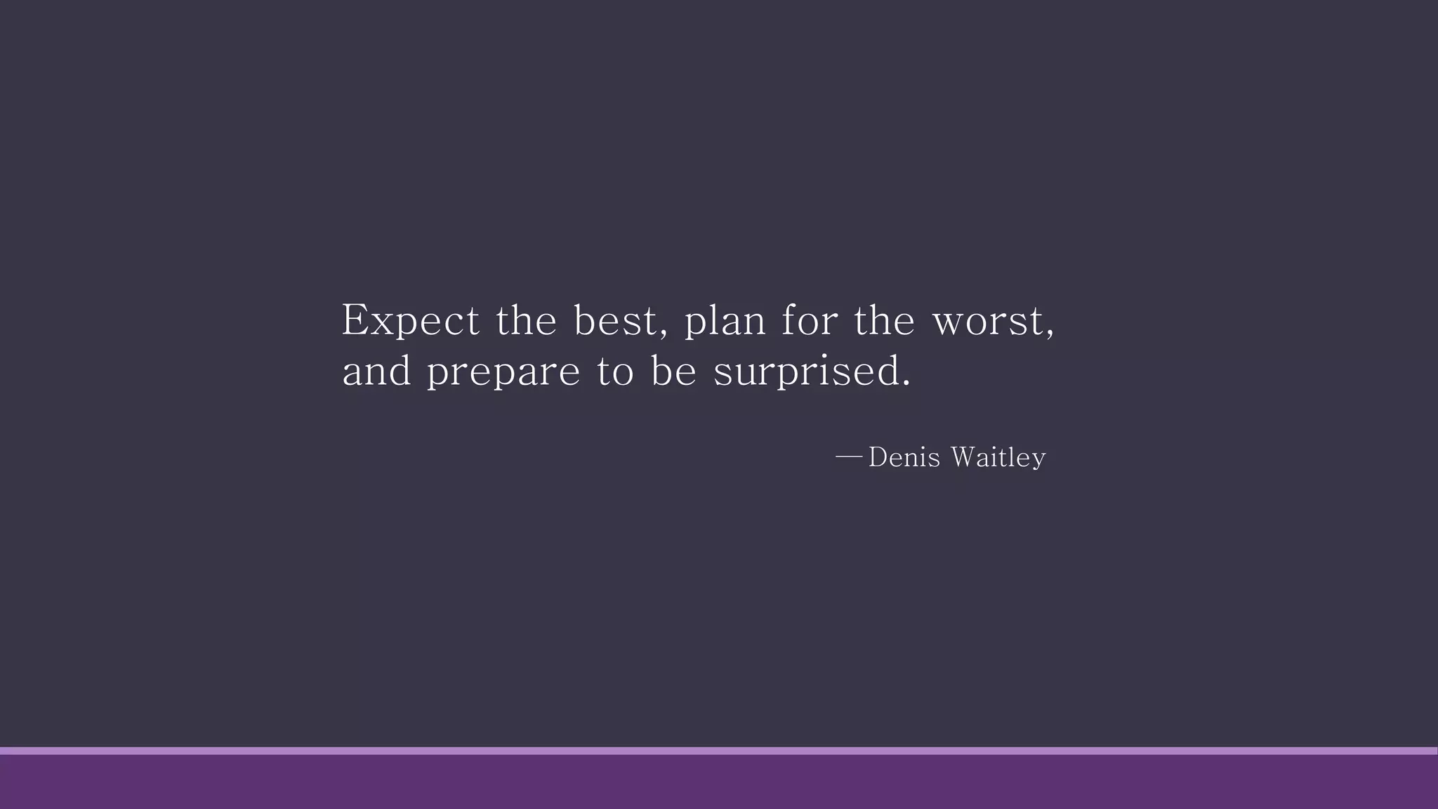Expect the best, plan for the worst,
and prepare to be surprised.
— Denis Waitley
 