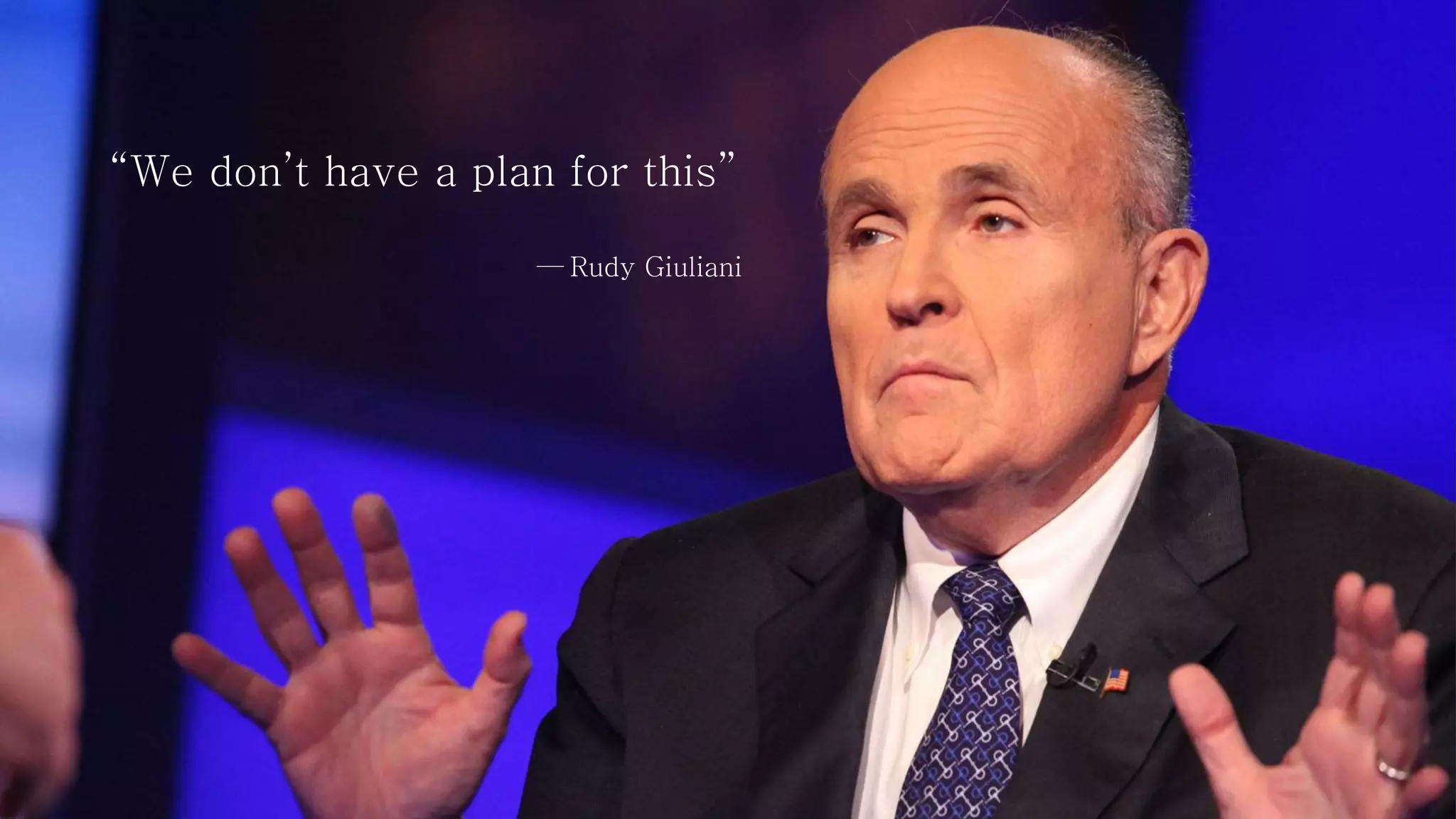 “We don’t have a plan for this”
— Rudy Giuliani
 