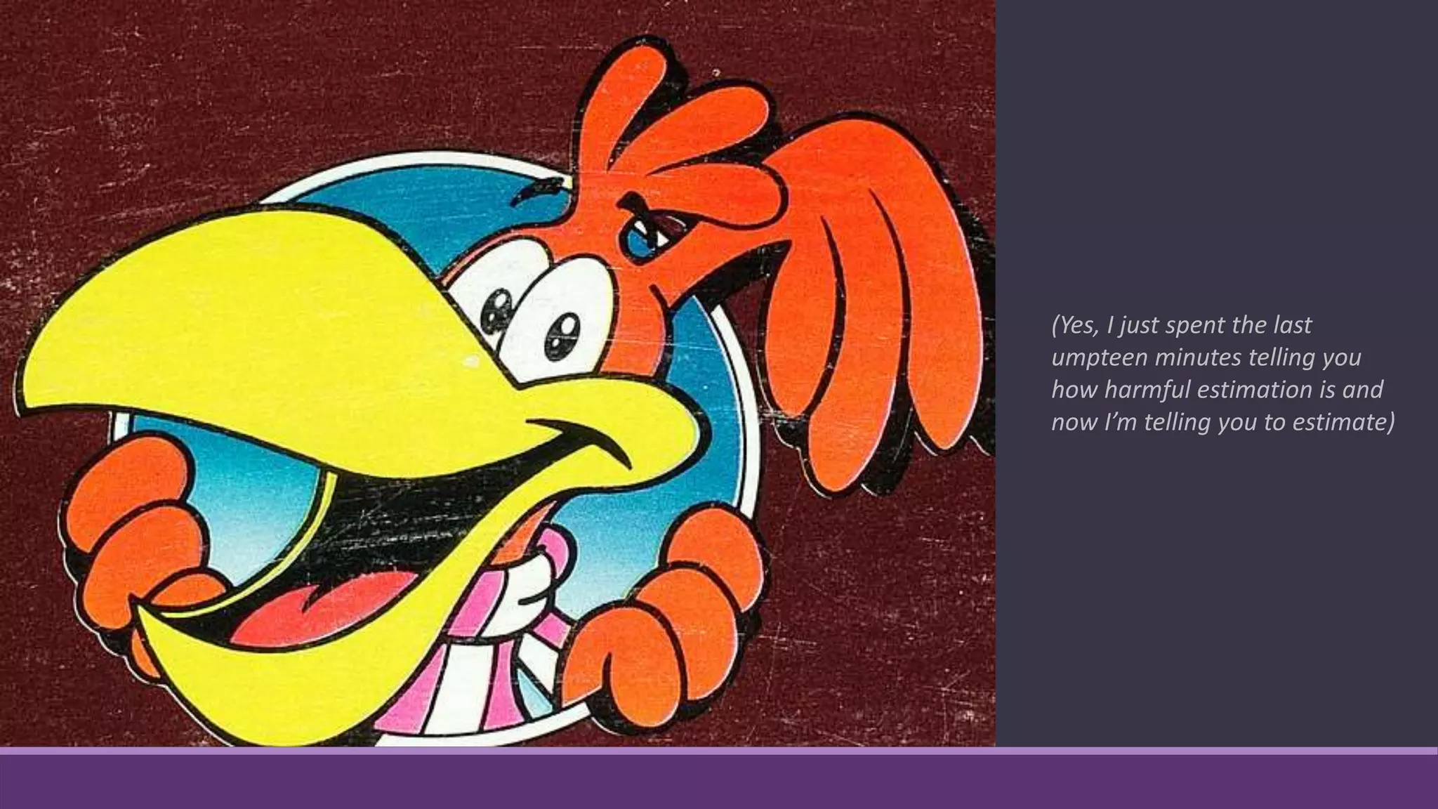 (Yes, I just spent the last
umpteen minutes telling you
how harmful estimation is and
now I’m telling you to estimate)
 