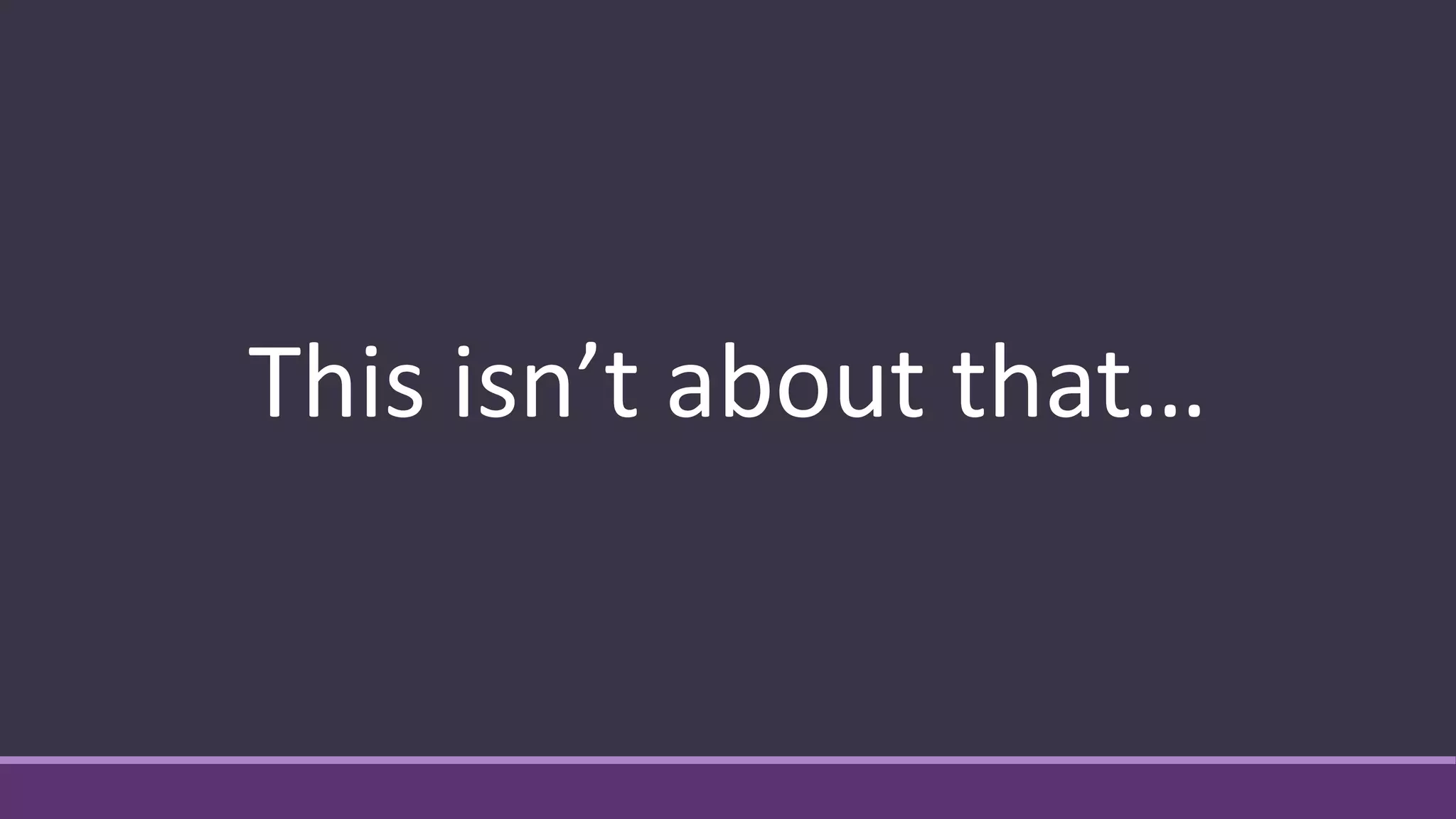 This isn’t about that…
 