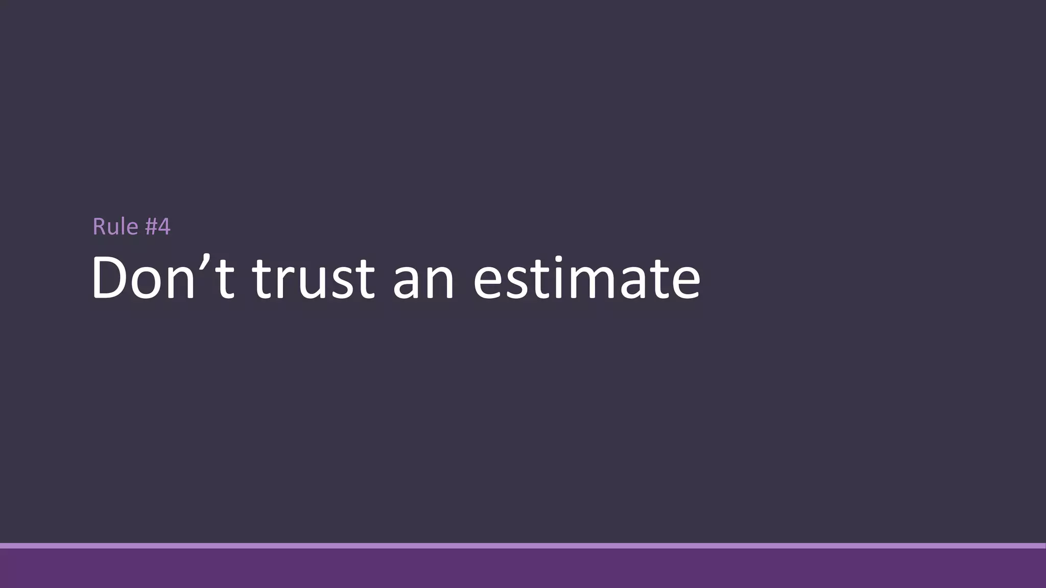 Rule #4
Don’t trust an estimate
 