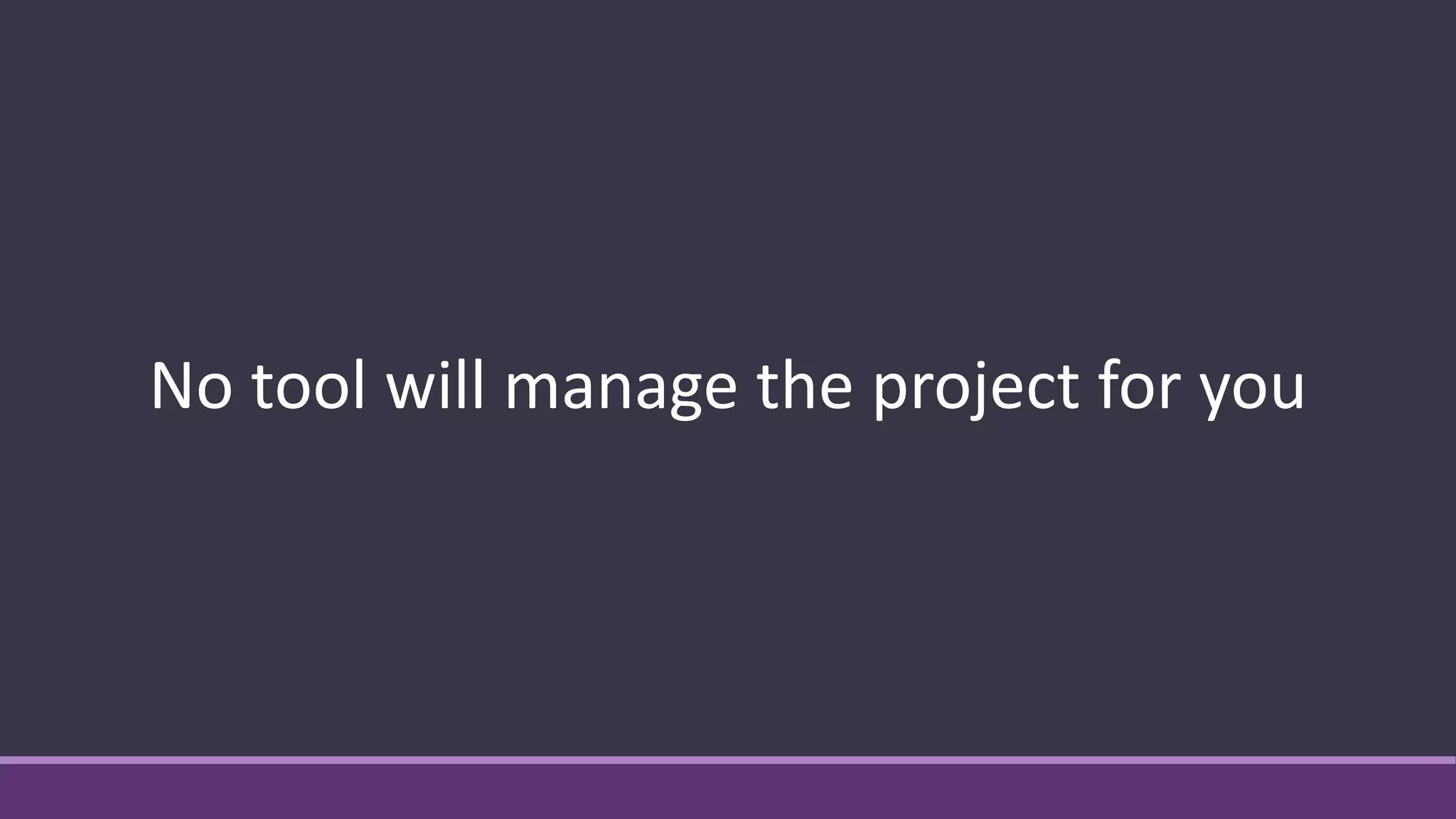 No tool will manage the project for you
 