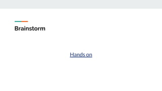 Brainstorm
Hands on
 