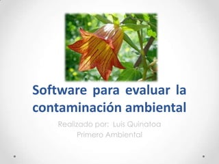 Software para evaluar la
contaminación ambiental
   Realizado por: Luis Quinatoa
         Primero Ambiental
 
