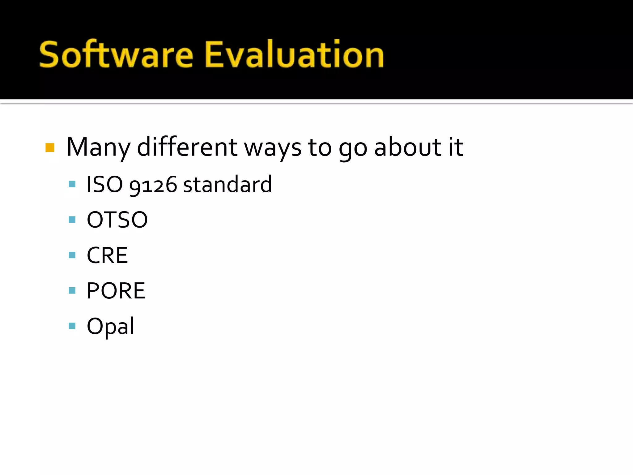  Many different ways to go about it
ISO 9126 standard
OTSO
CRE
PORE
Opal
