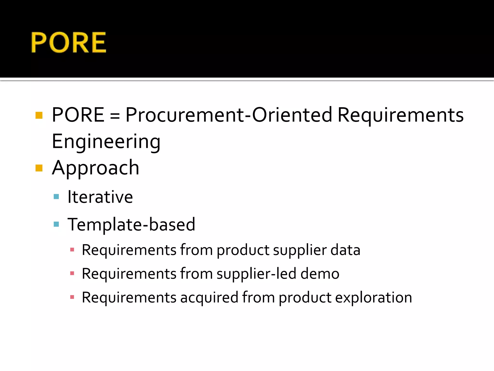  PORE = Procurement-Oriented Requirements
Engineering
Approach
Iterative
Template-based
▪ Requirements from product supplier data
▪ Requirements from supplier-led demo
▪ Requirements acquired from product exploration