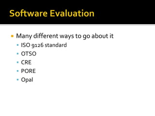    Many different ways to go about it
     ISO 9126 standard
     OTSO
     CRE
     PORE
     Opal
 