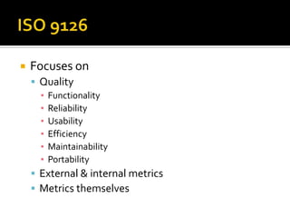    Focuses on
     Quality
      ▪ Functionality
      ▪ Reliability
      ▪ Usability
      ▪ Efficiency
      ▪ Maintainability
      ▪ Portability
     External & internal metrics
     Metrics themselves
 