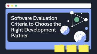 Software Evaluation
Criteria to Choose the
Right Development
Partner
 
