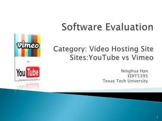 Software EvaluationCategory: Video Hosting SiteSites:YouTubevsVimeo Ninghua Han EDIT5395 Texas Tech University 1 