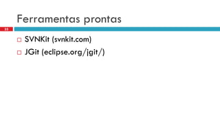 Ferramentasprontas 
SVNKit(svnkit.com) 
JGit(eclipse.org/jgit/) 
33  