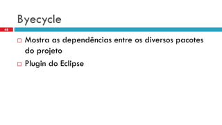 Byecycle 
Mostraas dependênciasentre osdiversospacotesdo projeto 
Plugin do Eclipse 
48  