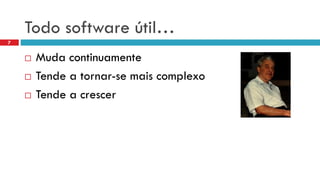 Todosoftware útil… 
Mudacontinuamente 
Tendea tornar-se maiscomplexo 
Tendea crescer 
7  