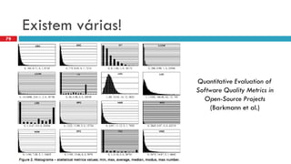 Existemvárias! 
Quantitative Evaluation of Software Quality Metrics in Open-Source Projects(Barkmannet al.) 
79  