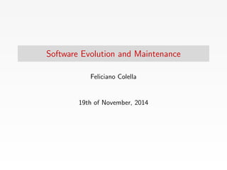 Software Evolution and Maintenance 
Feliciano Colella 
19th of November, 2014 
 