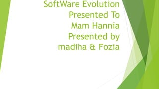 SoftWare Evolution
Presented To
Mam Hannia
Presented by
madiha & Fozia
 