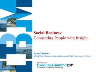 Social Business:
Connecting People with Insight


Pam Chandor
Global Sales Director, Social Business & Web Experience Software
 