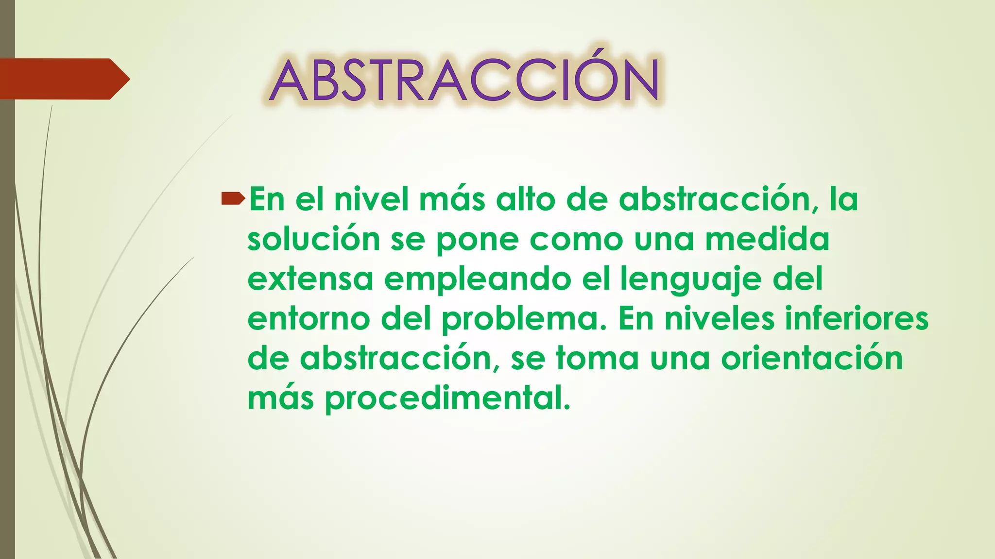 En el nivel más alto de abstracción, la
solución se pone como una medida
extensa empleando el lenguaje del
entorno del problema. En niveles inferiores
de abstracción, se toma una orientación
más procedimental.
 