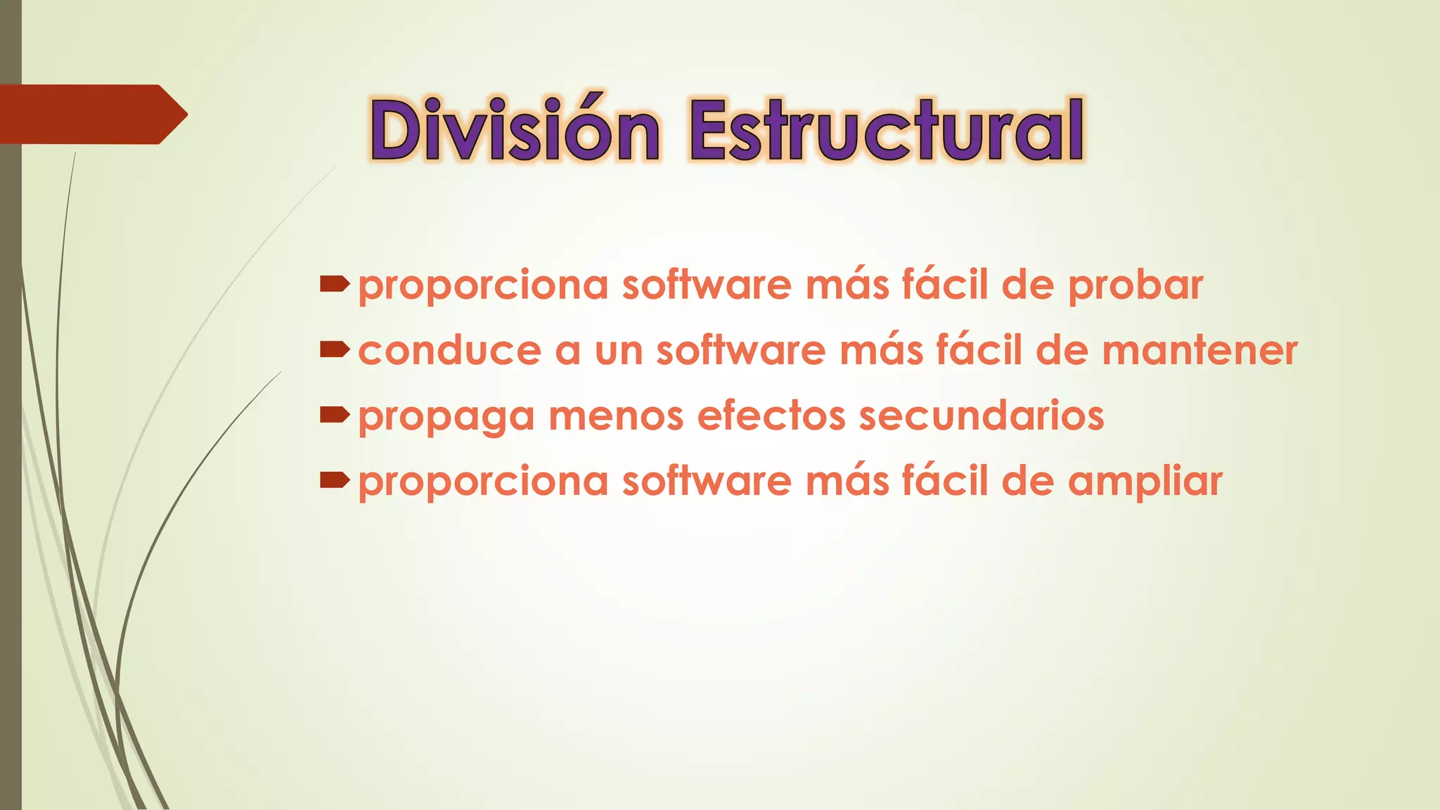 proporciona software más fácil de probar
conduce a un software más fácil de mantener
propaga menos efectos secundarios
proporciona software más fácil de ampliar
 