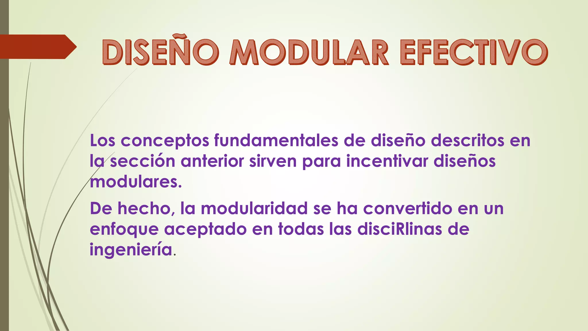Los conceptos fundamentales de diseño descritos en
la sección anterior sirven para incentivar diseños
modulares.
De hecho, la modularidad se ha convertido en un
enfoque aceptado en todas las disciRlinas de
ingeniería.
 