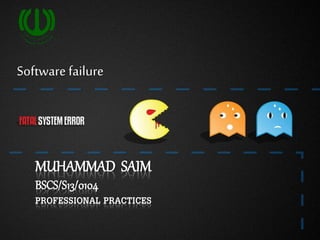 MUHAMMAD SAIM
BSCS/S13/0104
PROFESSIONAL PRACTICES
Software failure
 