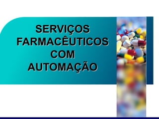SERVIÇOSSERVIÇOS
FARMACÊUTICOSFARMACÊUTICOS
COMCOM
AUTOMAÇÃOAUTOMAÇÃO
 