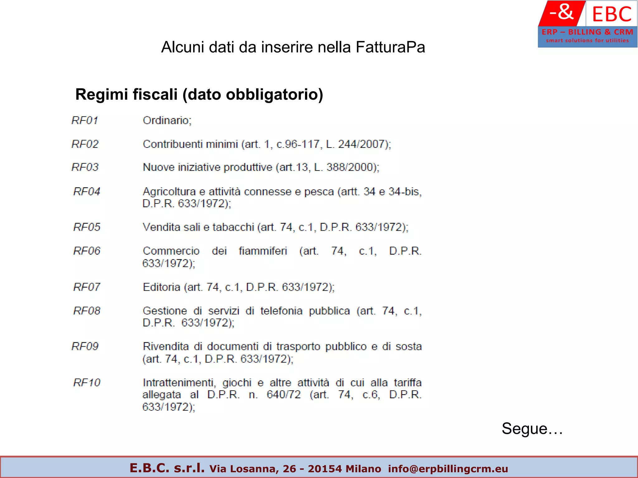 Segue…
Alcuni dati da inserire nella FatturaPa
Regimi fiscali (dato obbligatorio)
E.B.C. s.r.l. Via Losanna, 26 - 20154 Milano info@erpbillingcrm.eu
 
