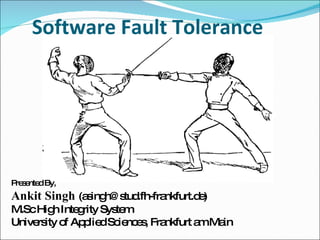 Software Fault Tolerance  Presented By,  Ankit Singh  (asingh@stud.fh-frankfurt.de) M.Sc High Integrity System University of Applied Sciences, Frankfurt am Main 
