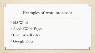 Examples of word processor
•MS Word
•Apple iWork-Pages
•Corel WordPerfect
•Google Docs
 
