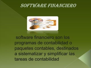 SOFTWARE FINANCIERO  software financiero son los programas de contabilidad o paquetes contables, destinados a sistematizar y simplificar las tareas de contabilidad 