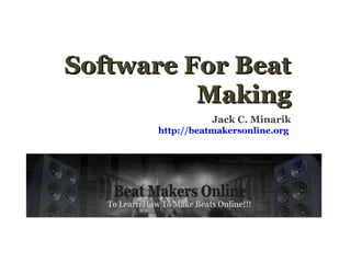 Software For Beat Making Jack C. Minarik http://beatmakersonline.org   