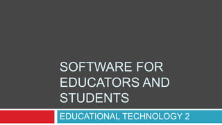 SOFTWARE FOR
EDUCATORS AND
STUDENTS
EDUCATIONAL TECHNOLOGY 2
 