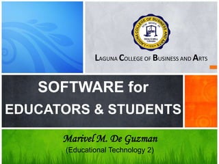 What’s Your Message?
LAGUNA COLLEGE OF BUSINESS AND ARTS
Marivel M. De Guzman
(Educational Technology 2)
SOFTWARE for
EDUCATORS & STUDENTS
 