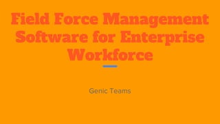 Field Force Management
Software for Enterprise
Workforce
Genic Teams
 