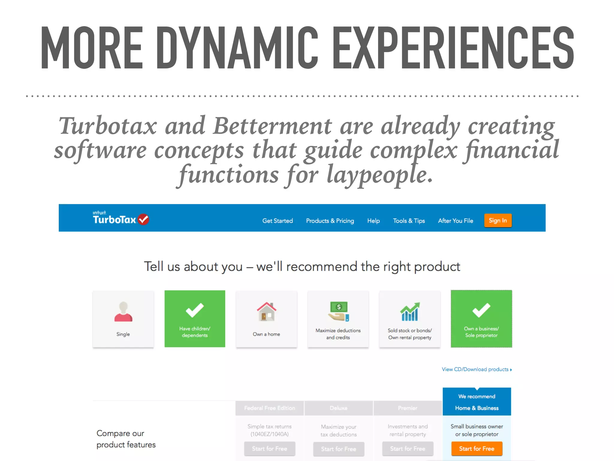 MORE DYNAMIC EXPERIENCES
Turbotax and Betterment are already creating
software concepts that guide complex ﬁnancial
functions for laypeople.
 