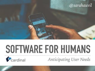 SOFTWARE FOR HUMANS
Anticipating User Needs
@sarahauvil
 