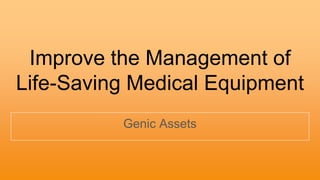 Improve the Management of
Life-Saving Medical Equipment
Genic Assets
 
