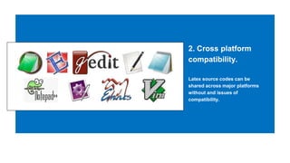 2. Cross platform
compatibility.
Latex source codes can be
shared across major platforms
without and issues of
compatibility.
 