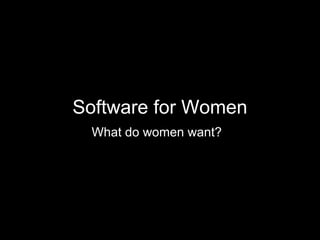 Software for Women
 What do women want?
 