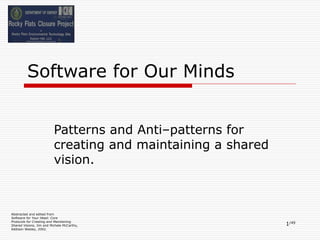 1/49
Software for Our Minds
Patterns and Anti–patterns for
creating and maintaining a shared
vision.
Abstracted and edited from
Software for Your Head: Core
Protocols for Creating and Maintaining
Shared Visions, Jim and Michele McCarthy,
Addison Wesley, 2002.
 