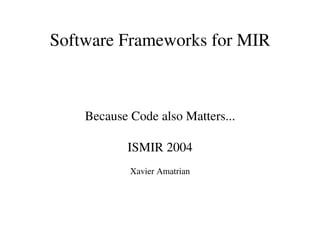 Software Frameworks for MIR



    Because Code also Matters...

           ISMIR 2004
            Xavier Amatrian
 