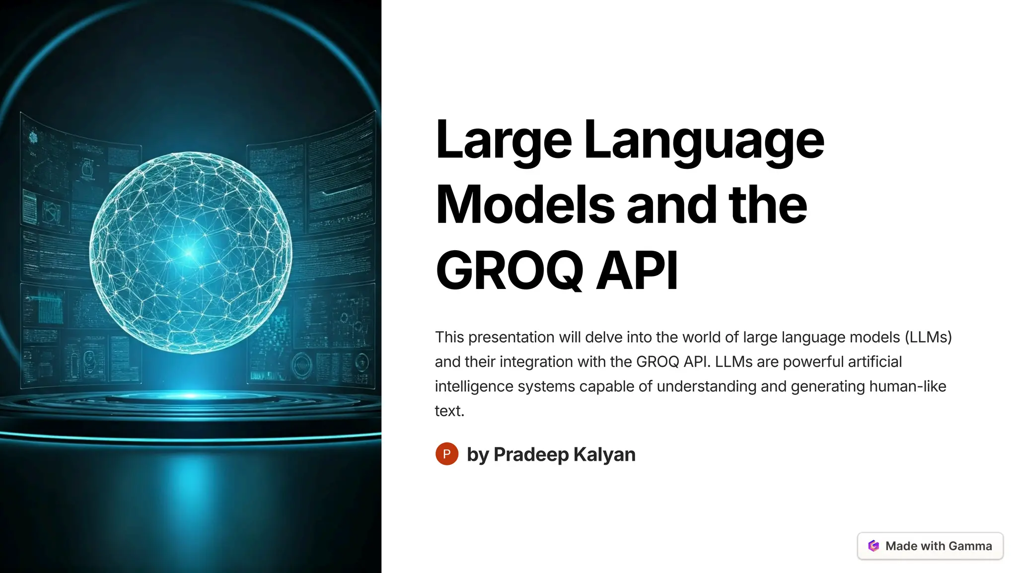 LargeLanguage
Modelsandthe
GROQAPI
This presentation will delve into the world of large language models (LLMs)
and their integration with the GROQ API. LLMs are powerful artificial
intelligence systems capable of understanding and generating human-like
text.
byPradeepKalyan
 