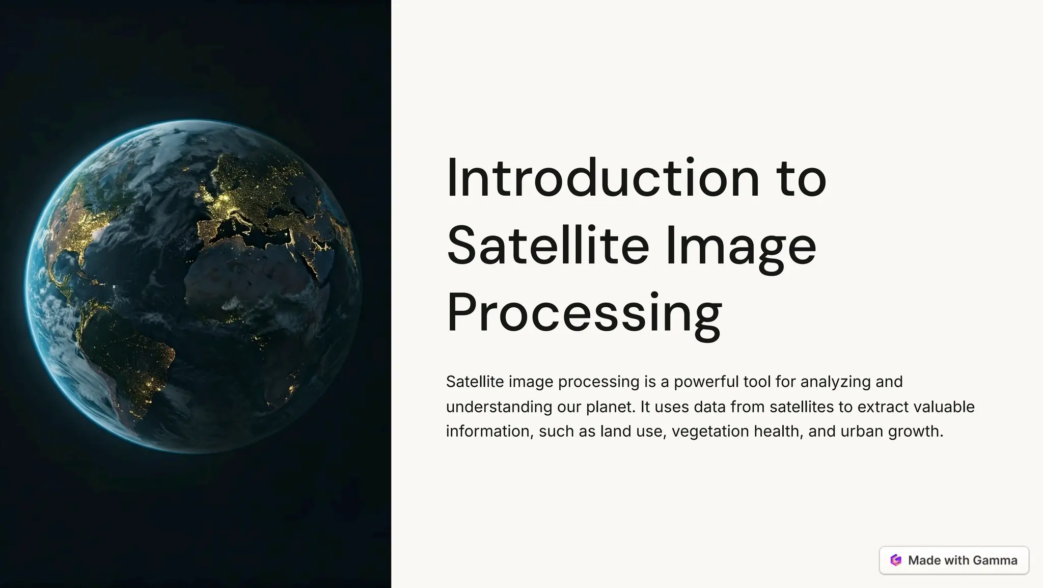 Introduction to
Satellite Image
Processing
Satellite image processing is a powerful tool for analyzing and
understanding our planet. It uses data from satellites to extract valuable
information, such as land use, vegetation health, and urban growth.
 