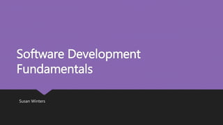 Software Development
Fundamentals
Susan Winters
 