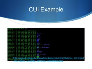 CUI Example




http://upload.wikimedia.org/wikipedia/commons/2/29/Linux_command
-line._Bash._GNOME_Terminal._screenshot.png
 